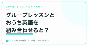 グループレッスンとおうち英語を組み合わせると何が変わる？